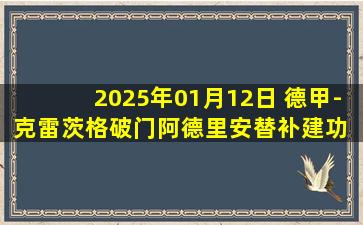 2025年01月12日 德甲-克雷茨格破门阿德里安替补建功 海登海姆2-0柏林联合